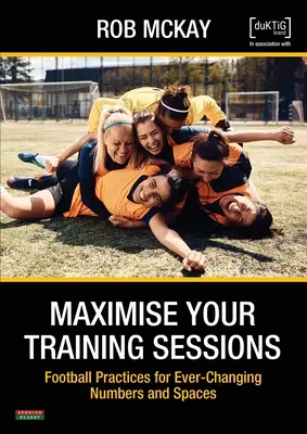 Maximice sus sesiones de entrenamiento: Prácticas futbolísticas para números y espacios en constante cambio - Maximise Your Training Sessions: Football Practices for Ever-Changing Numbers and Spaces