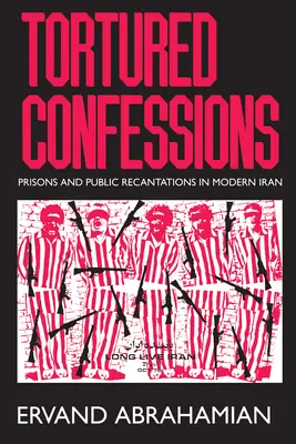 Confesiones torturadas: Prisiones y retractaciones públicas en el Irán moderno - Tortured Confessions: Prisons and Public Recantations in Modern Iran