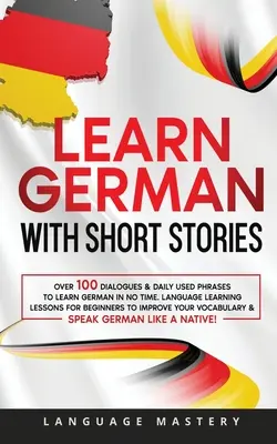 Aprende alemán con cuentos: Más de 100 Diálogos y Frases de Uso Diario para Aprender Alemán en Poco Tiempo. Lecciones de Aprendizaje de Idiomas para Principiantes a Improv - Learn German with Short Stories: Over 100 Dialogues & Daily Used Phrases to Learn German in no Time. Language Learning Lessons for Beginners to Improv