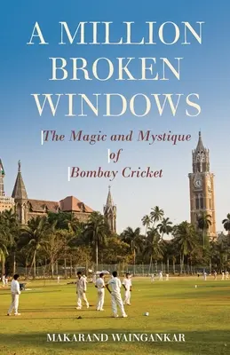 Un millón de ventanas rotas: La magia y la mística del críquet de Bombay - A Million Broken Windows: The Magic and Mystique of Bombay Cricket