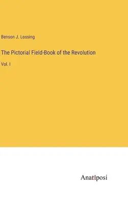 El libro de campo ilustrado de la Revolución: Vol. I - The Pictorial Field-Book of the Revolution: Vol. I