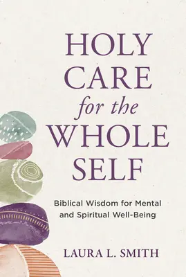 Holy Care for the Whole Self: Sabiduría bíblica para el bienestar mental y espiritual - Holy Care for the Whole Self: Biblical Wisdom for Mental and Spiritual Well-Being