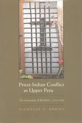 El conflicto cura-indio en el Alto Perú: La generación de la rebelión, 1750-1780 - Priest-Indian Conflict in Upper Peru: The Generation of Rebellion, 1750-1780