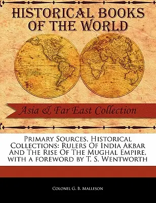 Fuentes primarias, colecciones históricas: Rulers of India Akbar and the Rise of the Mughal Empire, con prólogo de T. S. Wentworth - Primary Sources, Historical Collections: Rulers of India Akbar and the Rise of the Mughal Empire, with a Foreword by T. S. Wentworth