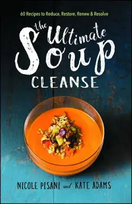 La Limpieza Definitiva de Sopa: 60 Recetas para Reducir, Restaurar, Renovar y Resolver - The Ultimate Soup Cleanse: 60 Recipes to Reduce, Restore, Renew & Resolve