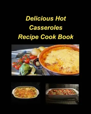 Delicious Hot Casserole Recipes Cook Book: Cazuelas Pollo Carne Caliente Deliciosa Almeja Judías Verdes Familia Fácil Hornear - Delicious Hot Casserole Recipes Cook Book: Casseroles Chicken Beef Hot Delicious Clam Green Bean Family Easy Bake