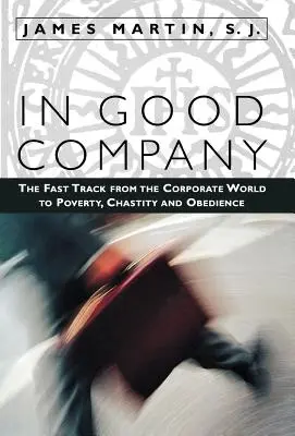 En buena compañía: La vía rápida del mundo empresarial a la pobreza, la castidad y la obediencia - In Good Company: The Fast Track from the Corporate World to Poverty, Chastity, and Obedience