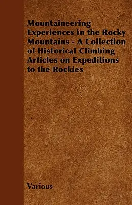 Experiencias de alpinismo en las Montañas Rocosas - Colección de artículos históricos de escalada sobre expediciones a las Rocosas - Mountaineering Experiences in the Rocky Mountains - A Collection of Historical Climbing Articles on Expeditions to the Rockies