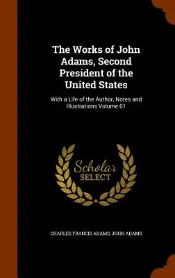 Las obras de John Adams, segundo presidente de los Estados Unidos: Con una vida del autor, notas e ilustraciones Volumen 01 - The Works of John Adams, Second President of the United States: With a Life of the Author, Notes and Illustrations Volume 01