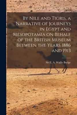 By Nile and Tigris, a Narrative of Journeys in Egypt and Mesopotamia on Behalf of the British Museum Between the Years 1886 and 1913 (Por el Nilo y el Tigris, relato de viajes por Egipto y Mesopotamia en nombre del Museo Británico entre 1886 y 1913) - By Nile and Tigris, a Narrative of Journeys in Egypt and Mesopotamia on Behalf of the British Museum Between the Years 1886 and 1913