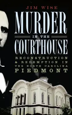 Asesinato en el Palacio de Justicia: Reconstrucción y redención en el Piamonte de Carolina del Norte - Murder in the Courthouse: Reconstruction & Redemption in the North Carolina Piedmont