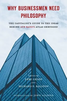 Por qué los empresarios necesitan la filosofía: Guía del capitalista sobre las ideas que subyacen en Atlas Shrugged de Ayn Rand - Why Businessmen Need Philosophy: The Capitalist's Guide to the Ideas Behind Ayn Rand's Atlas Shrugged