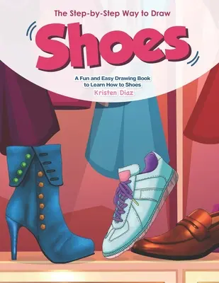 Cómo dibujar zapatos paso a paso: Un Libro de Dibujo Fácil y Divertido para Aprender a Dibujar Zapatos - The Step-by-Step Way to Draw Shoes: A Fun and Easy Drawing Book to Learn How to Shoes