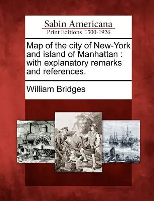 Mapa de la ciudad de Nueva York y de la isla de Manhattan: Con comentarios explicativos y referencias. - Map of the City of New-York and Island of Manhattan: With Explanatory Remarks and References.