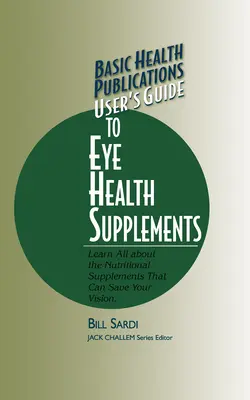 Guía del usuario de suplementos para la salud ocular de Basic Health Publications: Aprenda todo sobre los suplementos nutricionales que pueden salvar su visión - Basic Health Publications User's Guide to Eye Health Supplements: Learn All about the Nutritional Supplements That Can Save Your Vision