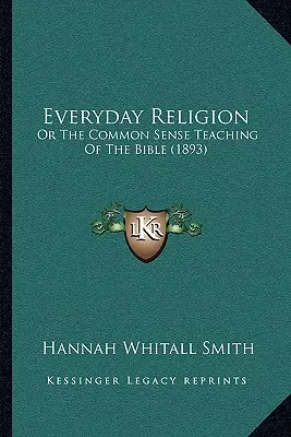 Religión cotidiana: O La Enseñanza De Sentido Común De La Biblia (1893) - Everyday Religion: Or The Common Sense Teaching Of The Bible (1893)