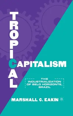 Capitalismo tropical: La industrialización de Belo Horizonte, Brasil, 1897-1997 - Tropical Capitalism: The Industrialization of Belo Horizonte, Brazil, 1897-1997