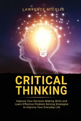 Pensamiento crítico: Mejore sus habilidades de toma de decisiones y aprenda estrategias eficaces de resolución de problemas para mejorar su vida cotidiana - Critical Thinking: Improve Your Decision Making Skills and Learn Effective Problem Solving Strategies to Improve Your Everyday Life