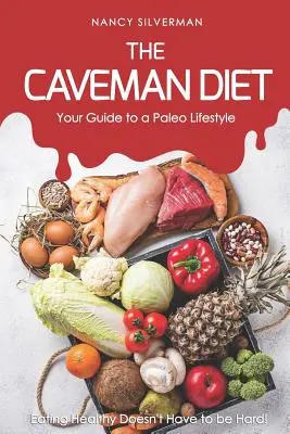 La Dieta del Cavernícola - Su Guía para un Estilo de Vida Paleo: ¡Comer sano no tiene por qué ser difícil! - The Caveman Diet - Your Guide to a Paleo Lifestyle: Eating Healthy Doesn't Have to Be Hard!