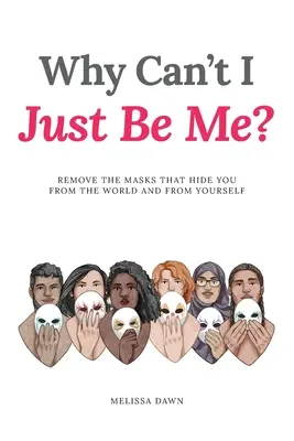 ¿Por qué no puedo ser yo mismo? Quítate las máscaras que te ocultan del mundo y de ti mismo - Why Can't I Just Be Me?: Remove the Masks that Hide You from the World and from Yourself