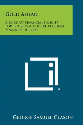 Gold Ahead: Un Libro de Perspicacia Financiera para Aquellos que Desean el Éxito Financiero Personal - Gold Ahead: A Book of Financial Insight for Those Who Desire Personal Financial Success