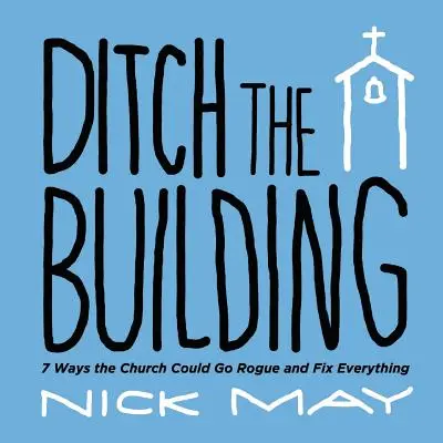 Deshacerse del edificio: 7 maneras en que la Iglesia podría volverse loca y arreglarlo todo - Ditch the Building: 7 Ways the Church Could Go Rogue and Fix Everything