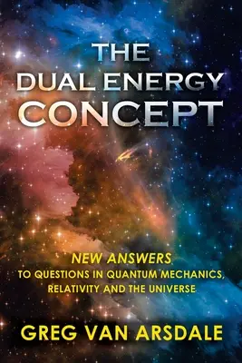El concepto de energía dual: Nuevas respuestas a los interrogantes de la mecánica cuántica, la relatividad y el universo - The Dual Energy Concept: New Answers to Questions in Quantum Mechanics, Relativity and the Universe