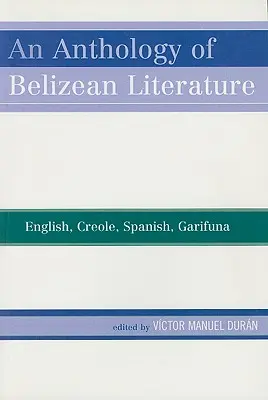 Antología de la literatura beliceña: Inglés, criollo, español y garífuna - An Anthology of Belizean Literature: English, Creole, Spanish, Garifuna