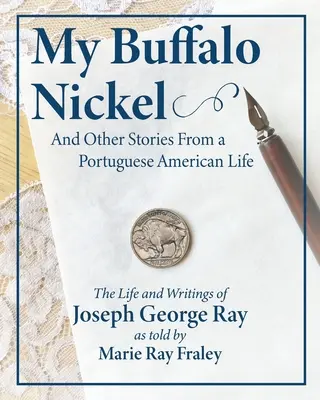 Mi níquel de búfalo y otras historias de una vida lusoamericana: La vida y los escritos de Joseph George Ray contados por Marie Ray Fraley - My Buffalo Nickel and Other Stories From a Portuguese American Life: The Life and Writings of Joseph George Ray as told by Marie Ray Fraley