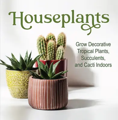 Plantas de interior: Cultive plantas tropicales decorativas, suculentas y cactus en interiores - Houseplants: Grow Decorative Tropical Plants, Succulents, and Cacti Indoors