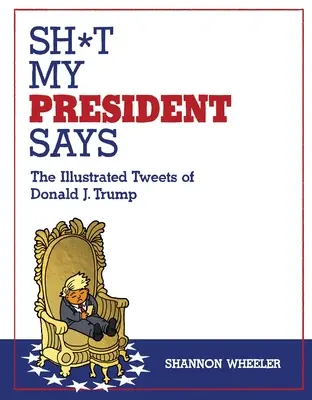 Sh*t My President Says: Los tuits ilustrados de Donald J. Trump - Sh*t My President Says: The Illustrated Tweets of Donald J. Trump