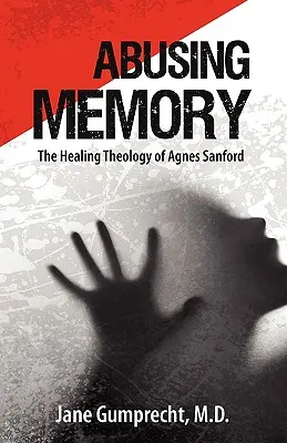 Abusar de la memoria: La teología curativa de Agnes Sanford - Abusing Memory: The Healing Theology of Agnes Sanford