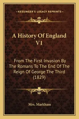 Historia de Inglaterra V1: Desde la primera invasión romana hasta el final del reinado de Jorge III (1829) - A History Of England V1: From The First Invasion By The Romans To The End Of The Reign Of George The Third (1829)