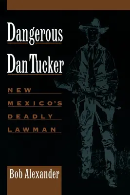 El peligroso Dan Tucker: el letal agente de la ley de Nuevo México - Dangerous Dan Tucker: New Mexico's Deadly Lawman