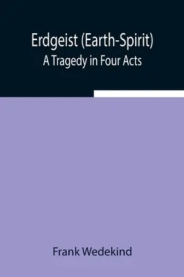 Erdgeist (Espíritu de la Tierra): Una tragedia en cuatro actos - Erdgeist (Earth-Spirit): A Tragedy in Four Acts