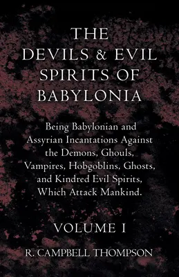 Los demonios y espíritus malignos de Babilonia: encantamientos babilónicos y asirios contra los demonios, engendros, vampiros, duendes, fantasmas y parientes. - The Devils and Evil Spirits of Babylonia, Being Babylonian and Assyrian Incantations Against the Demons, Ghouls, Vampires, Hobgoblins, Ghosts, and Kin