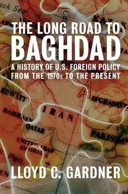 El largo camino a Bagdad: Historia de la política exterior de Estados Unidos desde los años setenta hasta la actualidad - The Long Road to Baghdad: A History of U.S. Foreign Policy from the 1970s to the Present