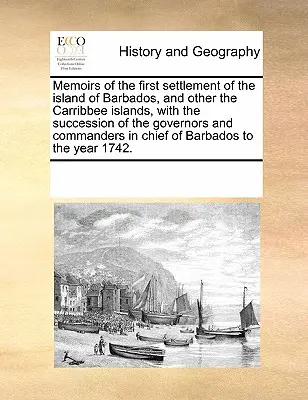 Memorias del primer asentamiento de la isla de Barbados y otras islas Carribbee, con la sucesión de los gobernadores y comandantes en Chi - Memoirs of the First Settlement of the Island of Barbados, and Other the Carribbee Islands, with the Succession of the Governors and Commanders in Chi