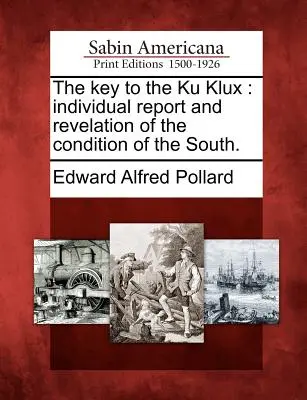 La clave del Ku Klux: Informe individual y revelación de la condición del Sur. - The Key to the Ku Klux: Individual Report and Revelation of the Condition of the South.