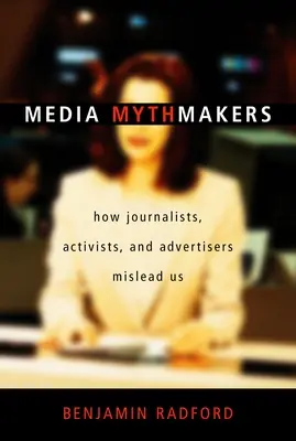 Los creadores de mitos mediáticos: Cómo nos engañan periodistas, activistas y anunciantes - Media Mythmakers: How Journalists, Activists, and Advertisers Mislead Us