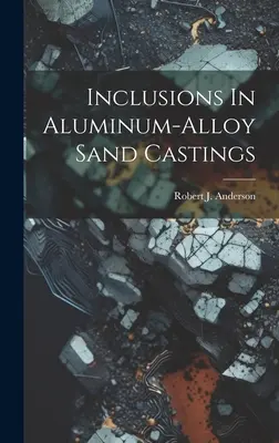 Inclusiones en piezas moldeadas en arena de aleaciones de aluminio - Inclusions In Aluminum-alloy Sand Castings