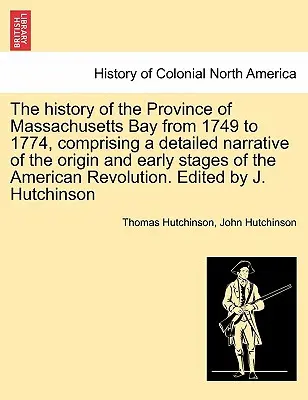 La historia de la provincia de la Bahía de Massachusetts desde 1749 hasta 1774, que comprende una narración detallada del origen y las primeras etapas de la Revolución Americana. - The history of the Province of Massachusetts Bay from 1749 to 1774, comprising a detailed narrative of the origin and early stages of the American Rev