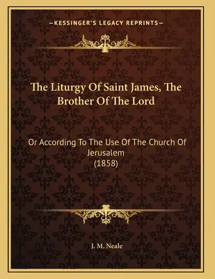 La liturgia de Santiago, hermano del Señor: O Según El Uso De La Iglesia De Jerusalén (1858) - The Liturgy Of Saint James, The Brother Of The Lord: Or According To The Use Of The Church Of Jerusalem (1858)