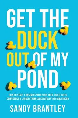 Saca al pato de mi estanque: Cómo iniciar un negocio con su hijo adolescente, aumentar su confianza y lanzarlo con éxito a la edad adulta - Get the Duck Out of My Pond: How to Start a Business with Your Teen, Build Their Confidence and Launch Them Successfully into Adulthood