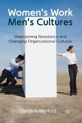 Trabajo de mujeres, culturas de hombres: Superar la resistencia y cambiar las culturas organizativas - Women's Work, Men's Cultures: Overcoming Resistance and Changing Organizational Cultures