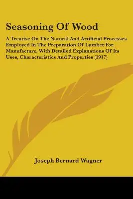 El curado de la madera: Un tratado sobre los procesos naturales y artificiales empleados en la preparación de la madera para la fabricación, con detalles. - Seasoning Of Wood: A Treatise On The Natural And Artificial Processes Employed In The Preparation Of Lumber For Manufacture, With Detaile