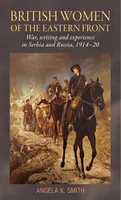 Mujeres británicas del Frente Oriental: Guerra, escritura y experiencia en Serbia y Rusia, 1914-20 - British Women of the Eastern Front: War, Writing and Experience in Serbia and Russia, 1914-20