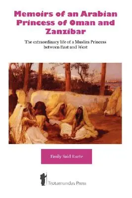 Memorias de una princesa árabe de Omán y Zanzíbar - La extraordinaria vida de una princesa musulmana entre Oriente y Occidente - Memoirs of an Arabian Princess of Oman and Zanzibar - The Extraordinary Life of a Muslim Princess Between East and West