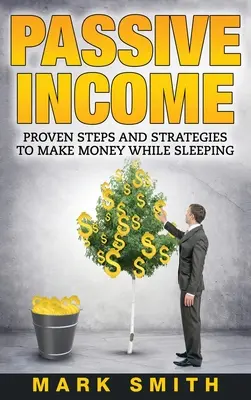 Ingresos Pasivos: Pasos y estrategias probadas para ganar dinero mientras duermes - Passive Income: Proven Steps And Strategies to Make Money While Sleeping