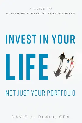 Invierta en su vida, no sólo en su cartera: Guía para lograr la independencia financiera - Invest in Your Life Not Just Your Portfolio: A Guide to Achieving Financial Independence